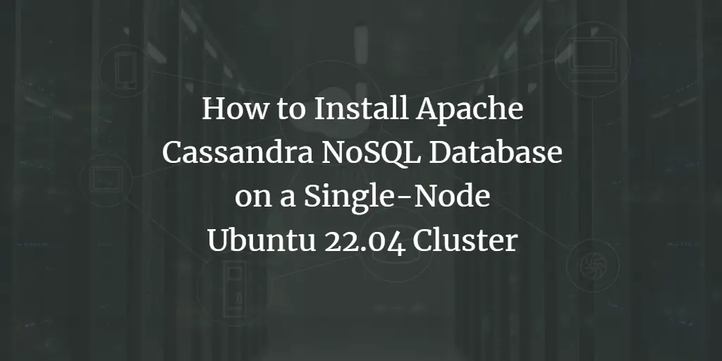 How to Install Apache Cassandra NoSQL Database on a Single-Node Ubuntu 22.04 Cluster