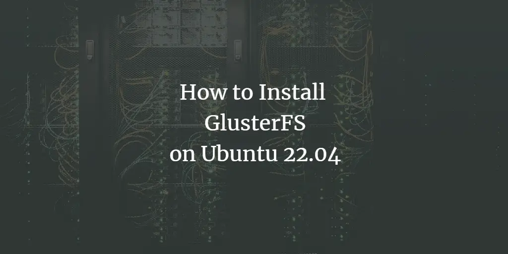 How to Install and Configure GlusterFS on Ubuntu 22.04
