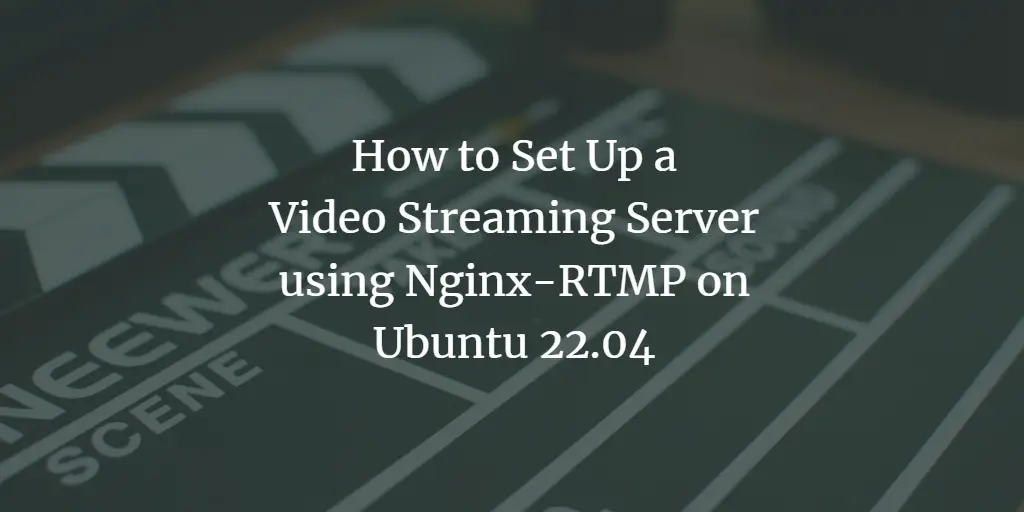 How to Set Up a Video Streaming Server using Nginx-RTMP on Ubuntu 22.04