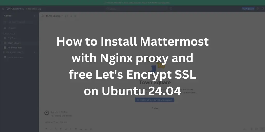 How to Install Mattermost with Nginx proxy and free Let's Encrypt SSL on Ubuntu 24.04
