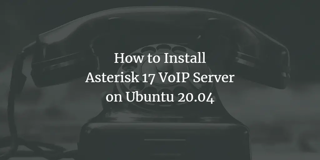 How To Install Asterisk 17 VoIP Server on Ubuntu 20.04