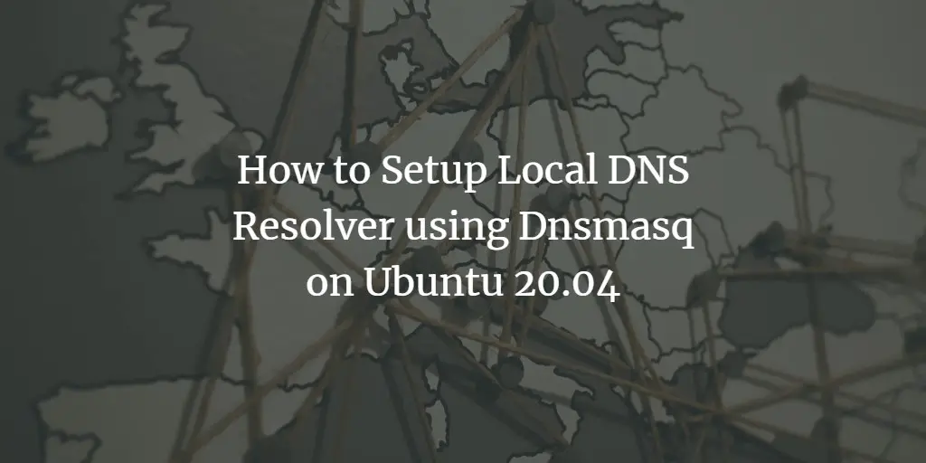How to Setup Local DNS Resolver using Dnsmasq on Ubuntu 20.04