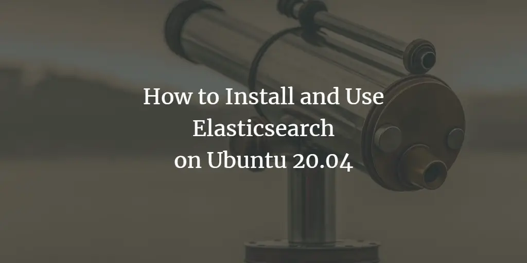 How to Install and Use Elasticsearch on Ubuntu 20.04