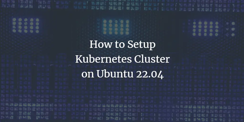 How to Setup Kubernetes Cluster on Ubuntu 22.04