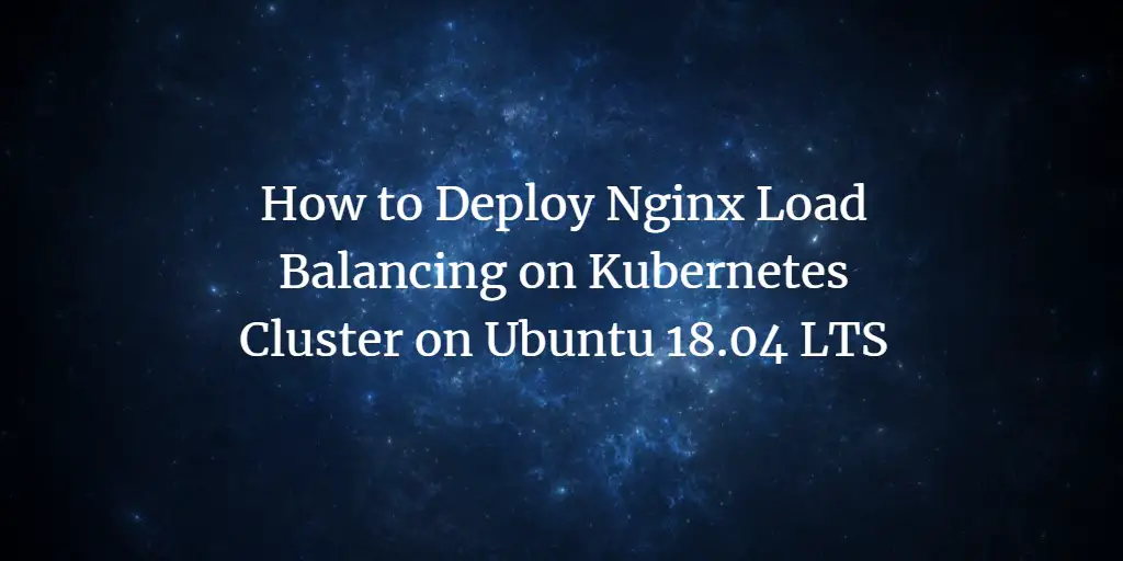 How to Deploy Nginx Load Balancing on Kubernetes Cluster on Ubuntu 18.04 LTS
