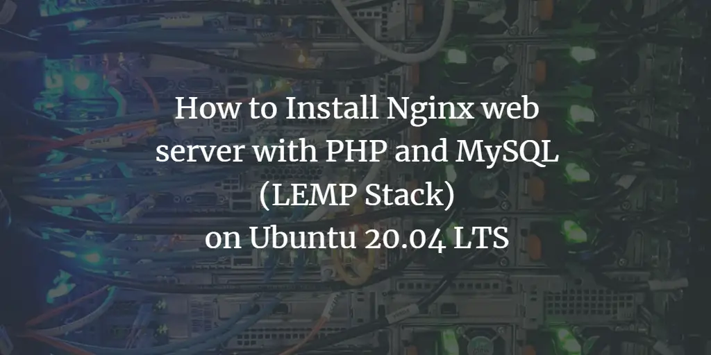 How to Install Nginx with PHP and MySQL (LEMP Stack) on Ubuntu 20.04 LTS