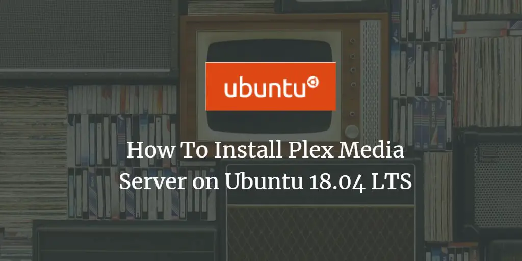 How To Install Plex Media Server on Ubuntu 18.04 LTS