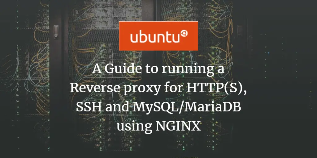A Guide to running a Reverse proxy for HTTP(S), SSH and MySQL/MariaDB using NGINX