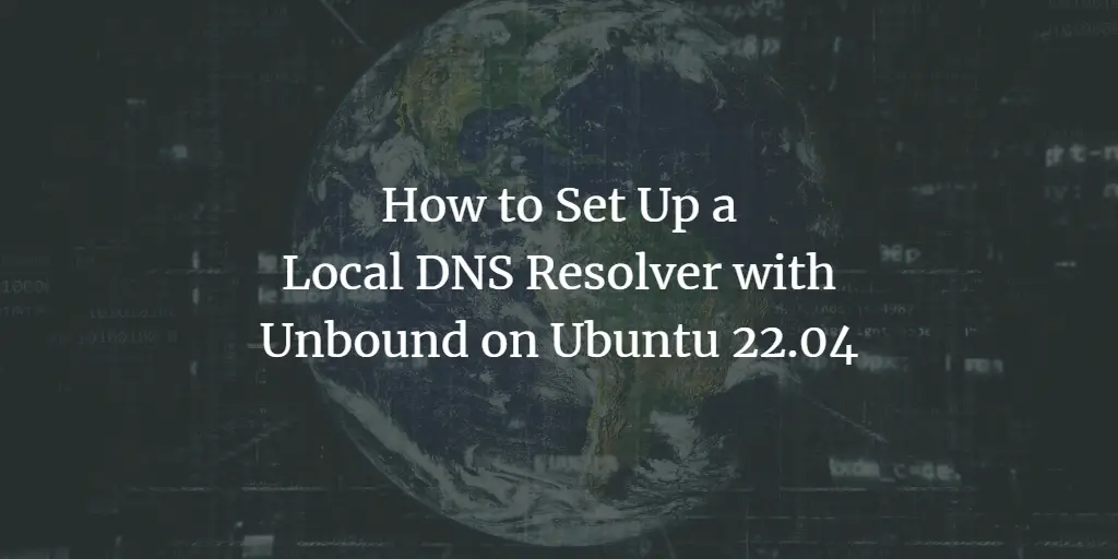 How to Set Up Local DNS Resolver with Unbound on Ubuntu 22.04