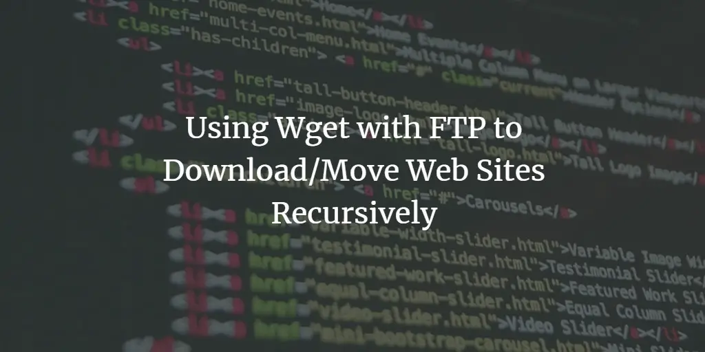 Using Wget with FTP to Download/Move Web Sites Recursively